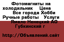 Фотомагниты на холодильник! › Цена ­ 1 000 - Все города Хобби. Ручные работы » Услуги   . Ямало-Ненецкий АО,Губкинский г.